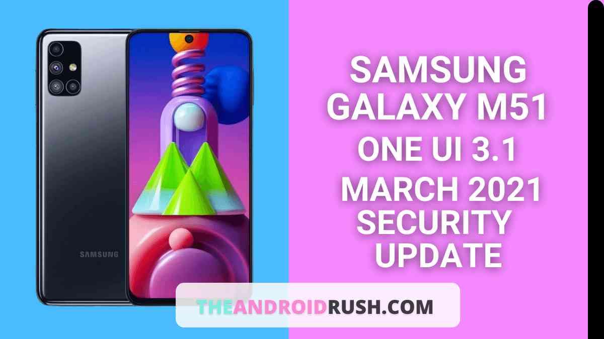 Samsung Galaxy M51 March 2021 Security Update Released With One UI 3.1 Firmware - The Android Rush