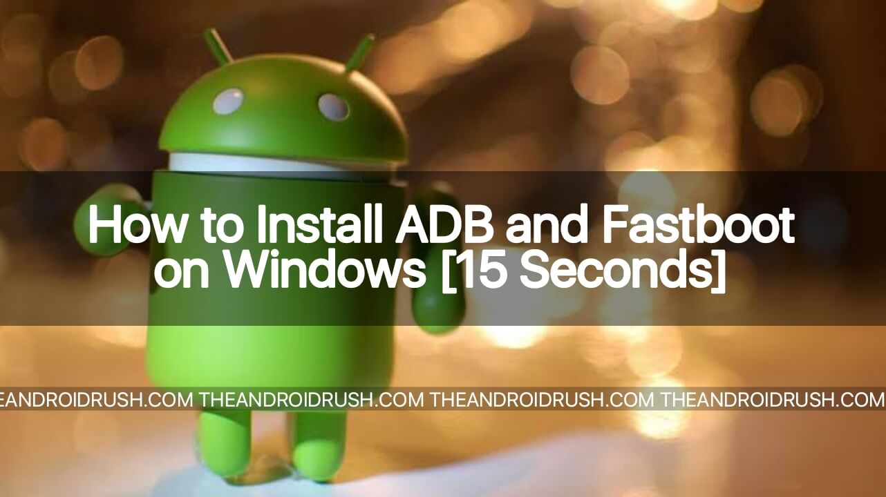 How to Install ADB and Fastboot on Windows [15 Seconds] - The Android Rush