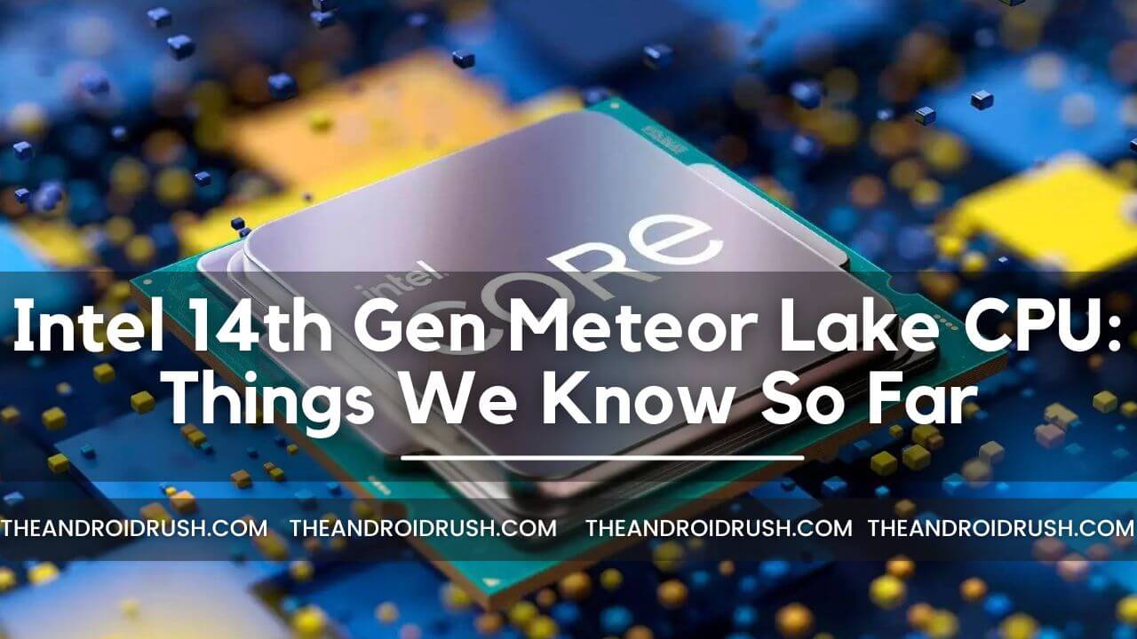 Intel 14th Gen Meteor Lake CPU: Things We Know So Far - The Android Rush